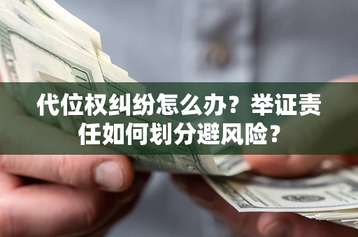 北京代位权纠纷怎么办？举证责任如何划分避风险？