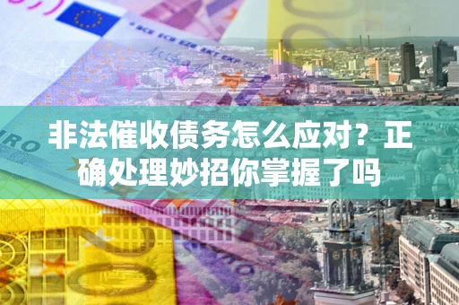 北京非法催收债务怎么应对？正确处理妙招你掌握了吗