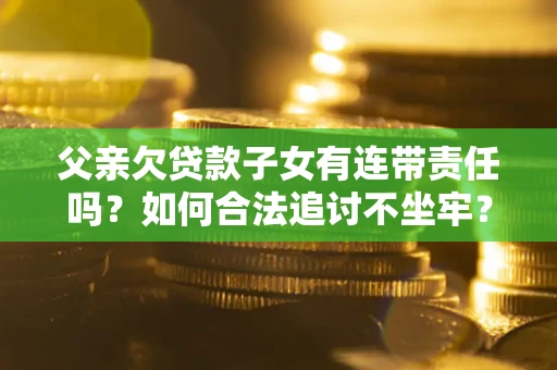 北京父亲欠贷款子女有连带责任吗？如何合法追讨不坐牢？