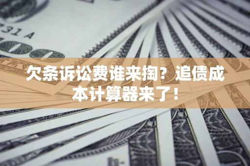 北京欠条诉讼费谁来掏？追债成本计算器来了！