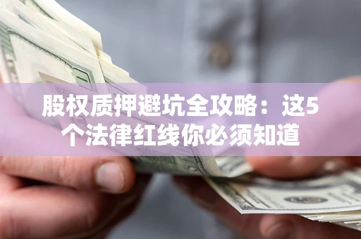 北京股权质押避坑全攻略：这5个法律红线你必须知道