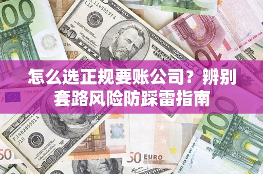 北京怎么选正规要账公司？辨别套路风险防踩雷指南