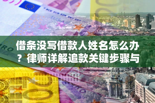 北京借条没写借款人姓名怎么办？律师详解追款关键步骤与证据链构建