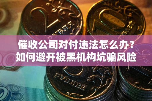 北京催收公司对付违法怎么办？如何避开被黑机构坑骗风险