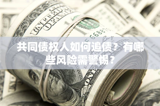 北京共同债权人如何追债？有哪些风险需警惕？
