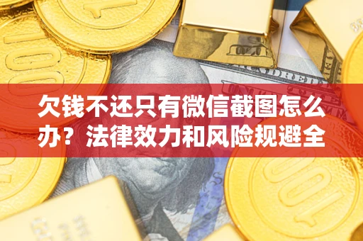 北京欠钱不还只有微信截图怎么办？法律效力和风险规避全解析