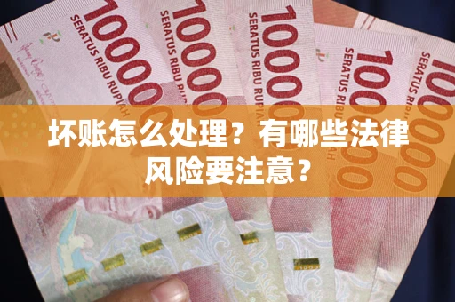 北京坏账怎么处理？有哪些法律风险要注意？