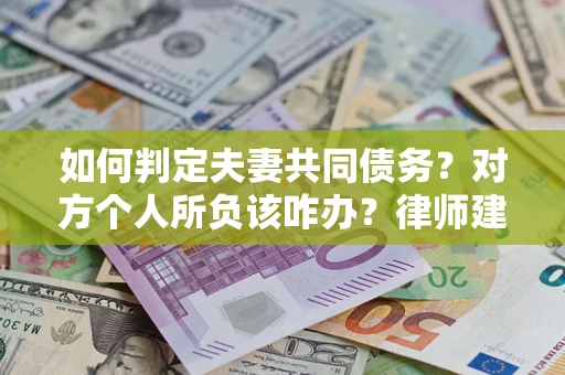 北京如何判定夫妻共同债务？对方个人所负该咋办？律师建议