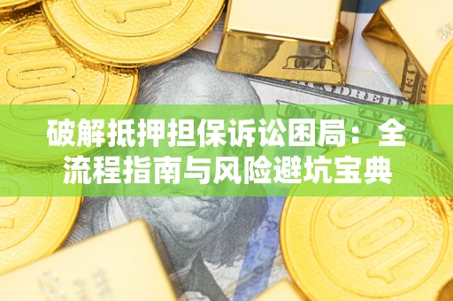 北京破解抵押担保诉讼困局:全流程指南与风险避坑宝典 北京破解抵押担保诉讼困局:全流程指南与风险避坑宝典