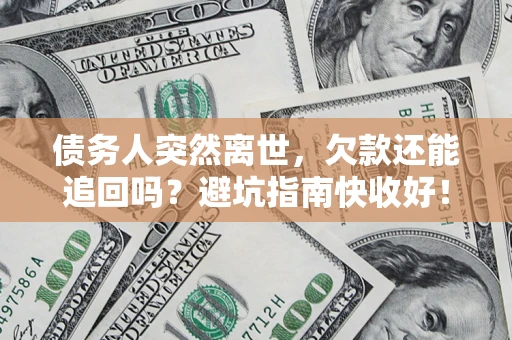 北京债务人突然离世，欠款还能追回吗？避坑指南快收好！
