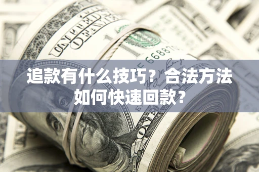 北京追款有什么技巧？合法方法如何快速回款？