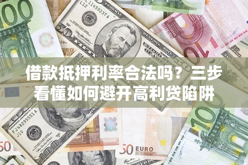 北京借款抵押利率合法吗？三步看懂如何避开高利贷陷阱
