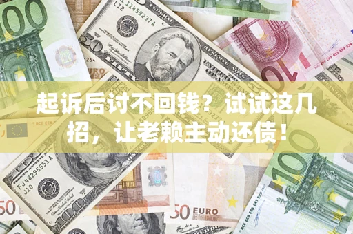 北京起诉后讨不回钱？试试这几招，让老赖主动还债！