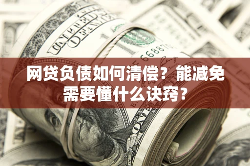北京网贷负债如何清偿？能减免需要懂什么诀窍？