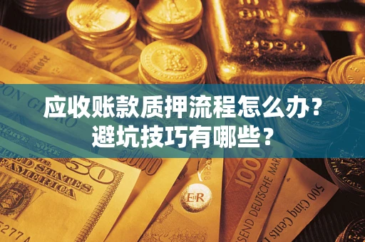 北京应收账款质押流程怎么办？避坑技巧有哪些？