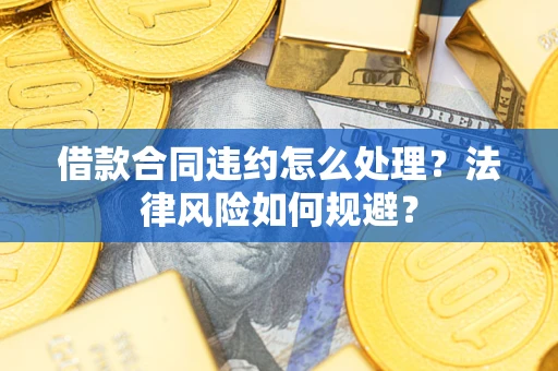 北京借款合同违约怎么处理？法律风险如何规避？