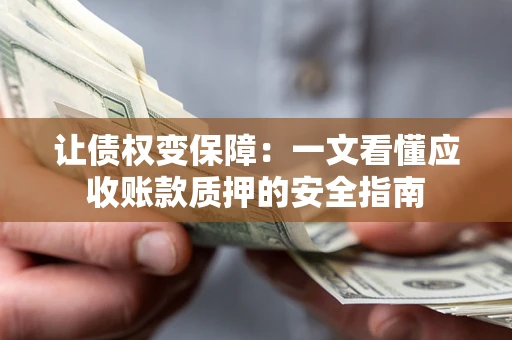北京让债权变保障：一文看懂应收账款质押的安全指南