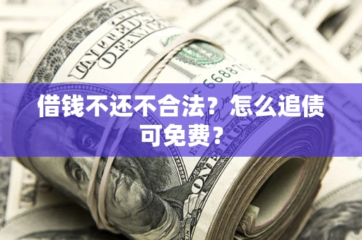 北京借钱不还不合法？怎么追债可免费？