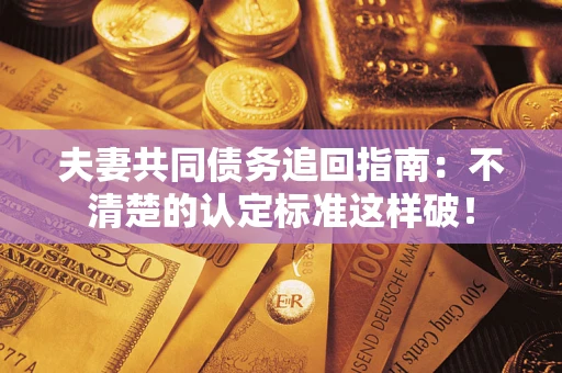 北京夫妻共同债务追回指南：不清楚的认定标准这样破！