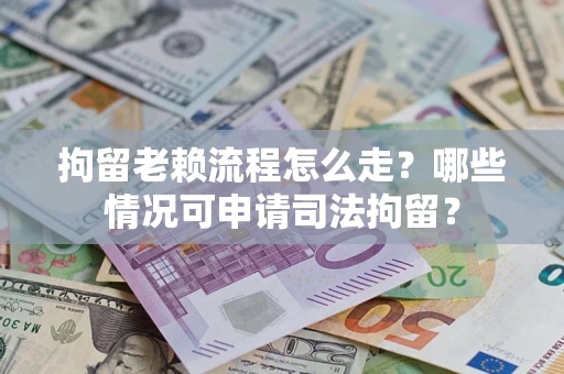 北京拘留老赖流程怎么走?哪些情况可申请司法拘留? 北京拘留老赖流程怎么走?哪些情况可申请司法拘留?