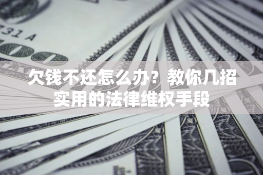 北京欠钱不还怎么办？教你几招实用的法律维权手段