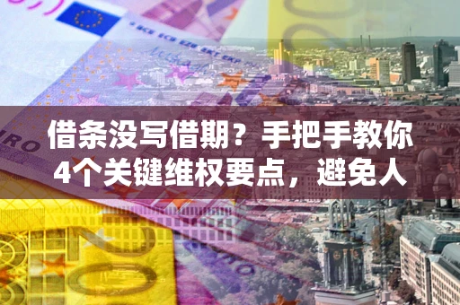 北京借条没写借期？手把手教你4个关键维权要点，避免人财两空
