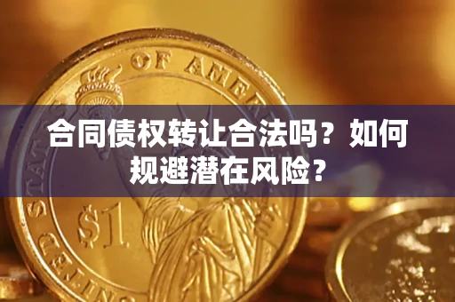 北京合同债权转让合法吗?如何规避潜在风险? 北京合同债权转让合法吗?如何规避潜在风险?