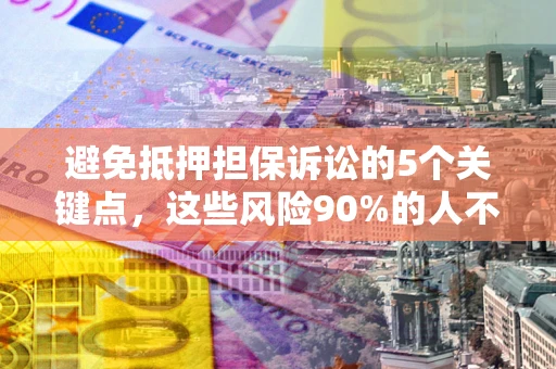 北京避免抵押担保诉讼的5个关键点，这些风险90%的人不知道！