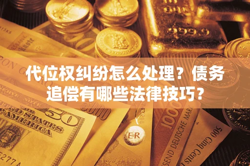 北京代位权纠纷怎么处理？债务追偿有哪些法律技巧？