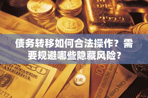 北京债务转移如何合法操作？需要规避哪些隐藏风险？