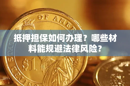 北京抵押担保如何办理？哪些材料能规避法律风险？