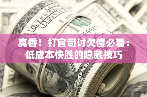 北京真香！打官司讨欠债必看：低成本快胜的隐藏技巧