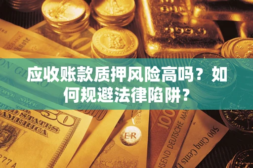 北京应收账款质押风险高吗？如何规避法律陷阱？