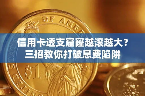 北京信用卡透支窟窿越滚越大？三招教你打破息费陷阱
