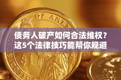 北京债务人破产如何合法维权？这5个法律技巧能帮你规避风险
