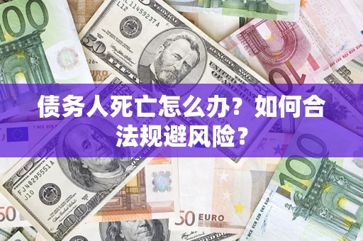 北京债务人死亡怎么办？如何合法规避风险？