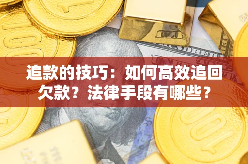 北京追款的技巧：如何高效追回欠款？法律手段有哪些？