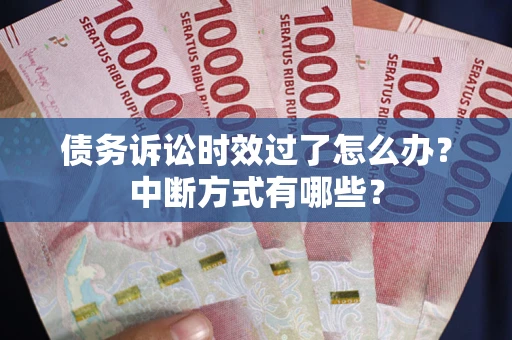 北京债务诉讼时效过了怎么办？中断方式有哪些？