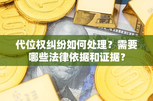 北京代位权纠纷如何处理？需要哪些法律依据和证据？
