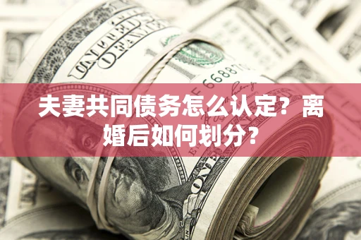 北京夫妻共同债务怎么认定？离婚后如何划分？