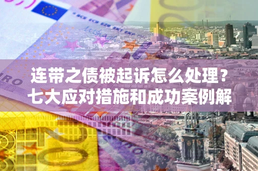 北京连带之债被起诉怎么处理？七大应对措施和成功案例解析