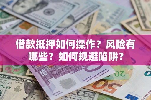 北京借款抵押如何操作?风险有哪些?如何规避陷阱? 北京借款抵押如何操作?风险有哪些?如何规避陷阱?