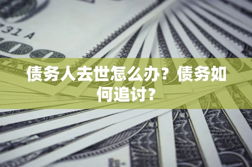 北京债务人去世怎么办？债务如何追讨？