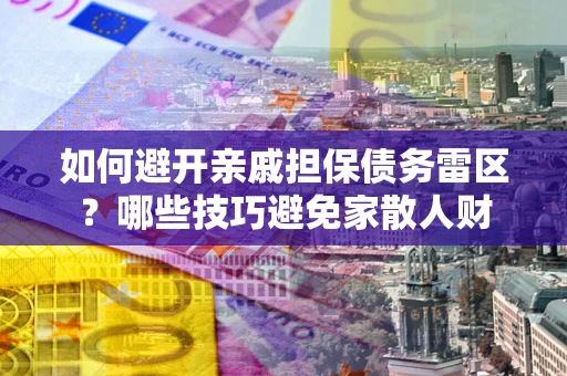 北京如何避开亲戚担保债务雷区？哪些技巧避免家散人财