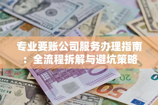 北京专业要账公司服务办理指南：全流程拆解与避坑策略