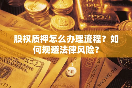 北京股权质押怎么办理流程？如何规避法律风险？