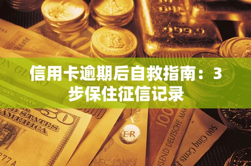 北京信用卡逾期后自救指南：3步保住征信记录
