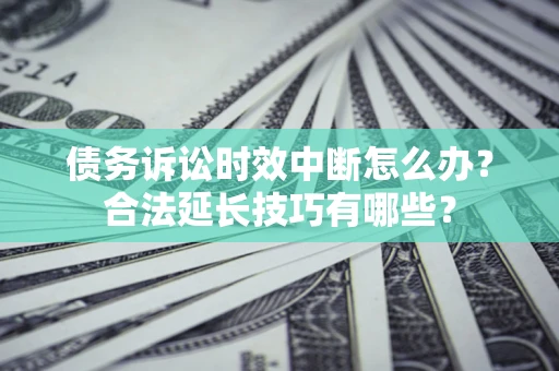 北京债务诉讼时效中断怎么办？合法延长技巧有哪些？