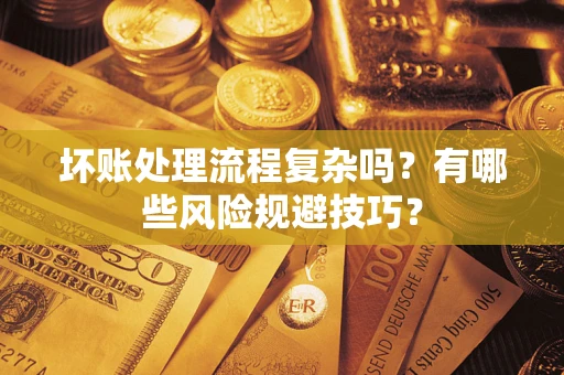 北京坏账处理流程复杂吗？有哪些风险规避技巧？