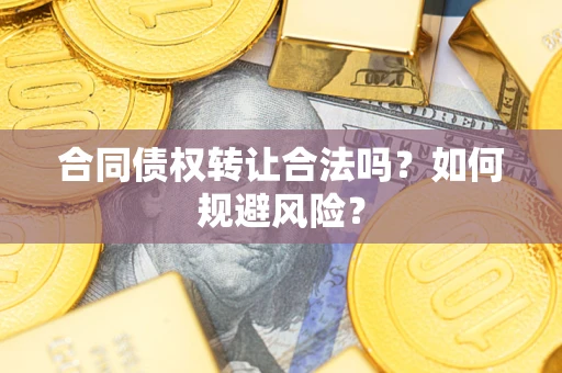 北京合同债权转让合法吗?如何规避风险? 北京合同债权转让合法吗?如何规避风险?